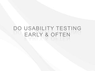 DO USABILITY TESTING
   EARLY & OFTEN
 