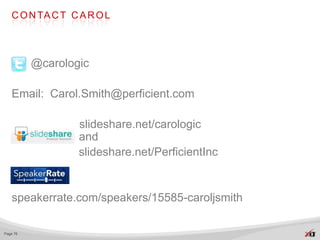 C O N TA C T C A R O L



          @carologic

   Email: Carol.Smith@perficient.com

                  slideshare.net/carologic
                  and
                  slideshare.net/PerficientInc


   speakerrate.com/speakers/15585-caroljsmith

Page 76
 