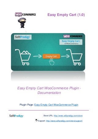 Easy Empty Cart WooCommerce Plugin -
Documentation
Plugin Page: Easy Empty Cart WooCommerce Plugin
Store URL: http://www.softprodigy.com/store
Support: http://www.softprodigy.com/store/support/
Easy Empty Cart (1.0)
 