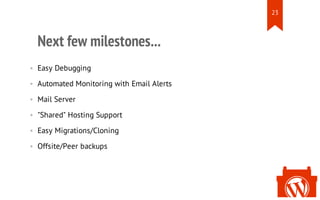 Next few milestones...
• Easy Debugging
• Automated Monitoring with Email Alerts
• Mail Server
• "Shared" Hosting Support
...
