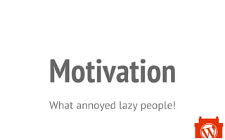 Motivation
What annoyed lazy people!
 