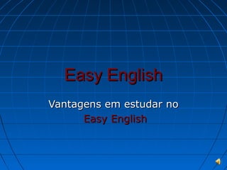 Easy English
Vantagens em estudar no
      Easy English
 