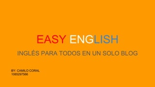 EASY ENGLISH
INGLÉS PARA TODOS EN UN SOLO BLOG
BY: CAMILO CORAL
1085297566
 
