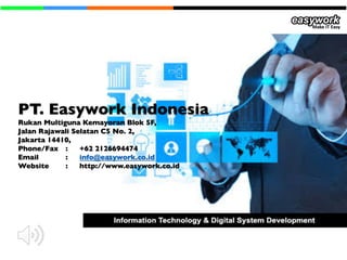 PT. Easywork Indonesia
Rukan Multiguna Kemayoran Blok 5F,
Jalan Rajawali Selatan C5 No. 2,
Jakarta 14410,
Phone/Fax : +62 2126694474
Email : info@easywork.co.id
Website : http://www.easywork.co.id
 