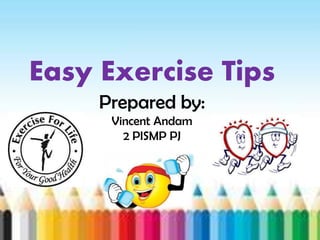 Easy Exercise Tips
Prepared by:
Vincent Andam
2 PISMP PJ

 