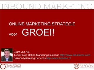 ONLINE MARKETING STRATEGIE voor  GROEI! Bram van Ast TeamForce Online Marketing Solutions  http://www.teamforce.com   Bazoon Marketing Services  http://www.bazoon.nl   