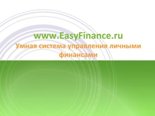 www.EasyFinance.ru
Умная система управления личными
           финансами
 