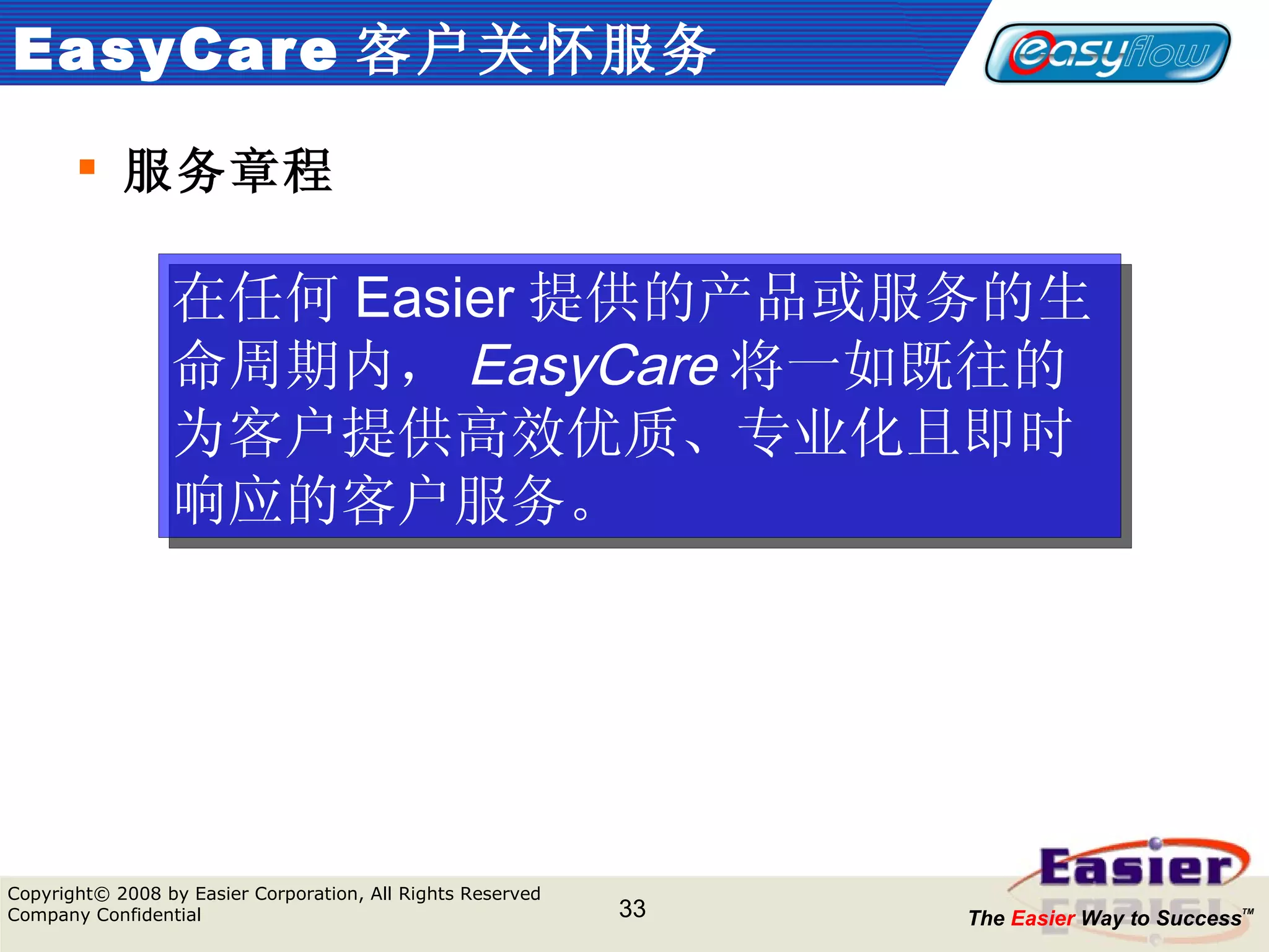 EasyCare 客户关怀服务 服务章程 在任何 Easier 提供的产品或服务的生命周期内， EasyCare 将一如既往的为客户提供高效优质、专业化且即时响应的客户服务。 