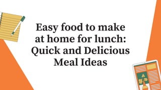 Easy food to make
at home for lunch:
Quick and Delicious
Meal Ideas
 