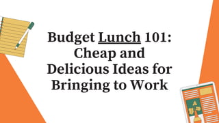 Budget Lunch 101:
Cheap and
Delicious Ideas for
Bringing to Work
 