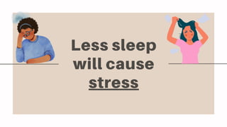 Less sleep
will cause
stress
 
