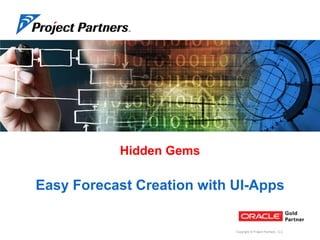 Hidden Gems

Easy Forecast Creation with UI-Apps

Copyright © Project Partners, LLC

 