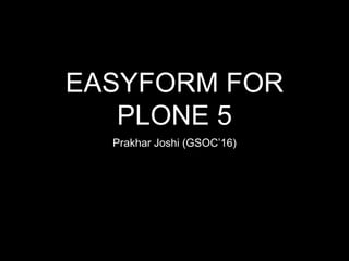 EASYFORM FOR
PLONE 5
Prakhar Joshi (GSOC’16)
 