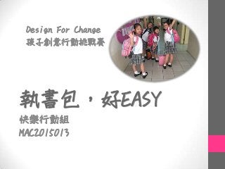 執書包，好EASY
快樂行動組
MAC2015013
Design For Change
孩子創意行動挑戰賽
 