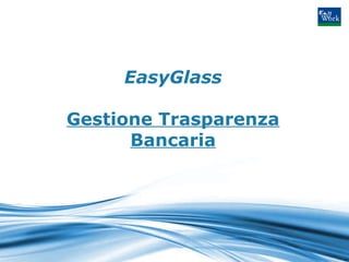 EasyGlass

Gestione Trasparenza
      Bancaria
 
