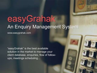 easyGrahak
An Enquiry Management System
“easyGrahak” is the best available
solution in the market to manage your
client database, enquiries, flow of follow-
ups, meetings scheduling…
www.easygrahak.com
 