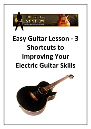 Easy Guitar Lesson - 3
     Shortcuts to
   Improving Your
 Electric Guitar Skills
 