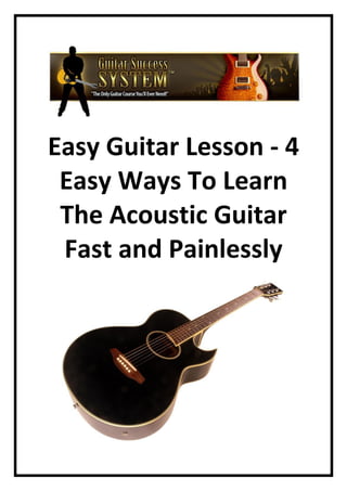 Easy Guitar Lesson - 4
 Easy Ways To Learn
 The Acoustic Guitar
 Fast and Painlessly
 