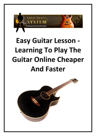 Easy Guitar Lesson -
 Learning To Play The
Guitar Online Cheaper
      And Faster
 