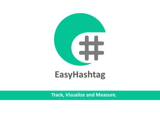 EasyHashtag
Track, Visualize and Measure.
 