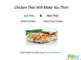Chicken That Will Make You Thin!

      Eat This          &          Not That
   Grilled Chicken             Deep Fried Chicken




   To get Weight Loss Diet, log on to www.fitho.com
 