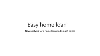Easy home loan
Now applying for a home loan made much easier
 