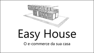 Easy House
O e-commerce da sua casa
 