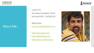  Lohith G N
             Developer Evangelist, Telerik
             Microsoft MVP – ASP.NET/IIS


             @kashya...