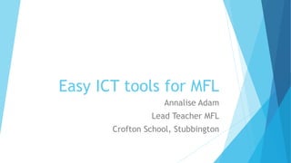 Easy ICT tools for MFL
Annalise Adam
Lead Teacher MFL
Crofton School, Stubbington
 
