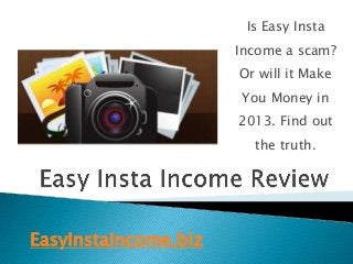 Is Easy Insta
                      Income a scam?
                      Or will it Make
                      You Money in
                      2013. Find out
                        the truth.




EasyInstaIncome.biz
 
