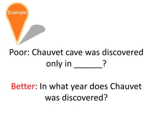Poor: Chauvet cave was discovered
only in ______?
Better: In what year does Chauvet
was discovered?