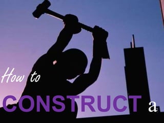 How to
CONSTRUCT a
 