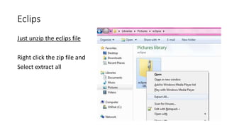 Eclips
Just unzip the eclips file
Right click the zip file and
Select extract all
 