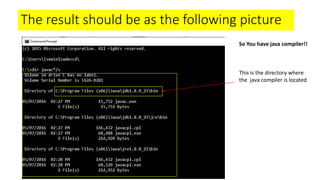 The result should be as the following picture
So You have java compiler!!
This is the directory where
the java compiler is located
 