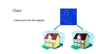Class
A blue print for the objects
 