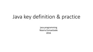 Java key definition & practice
java programming
Nooria Esmaelzade
2016
 