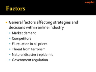 General factors affecting strategies and
decisions within airline industry
 Market demand
 Competitors
 Fluctuation in oil prices
 Threat from terrorism
 Natural disaster / epidemic
 Government regulation
 