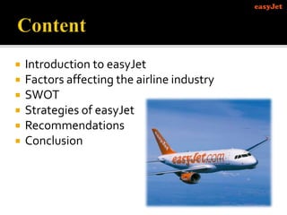  Introduction to easyJet
 Factors affecting the airline industry
 SWOT
 Strategies of easyJet
 Recommendations
 Conclusion
 