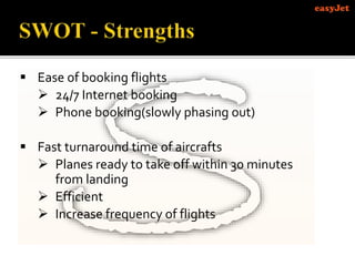  Ease of booking flights
 24/7 Internet booking
 Phone booking(slowly phasing out)
 Fast turnaround time of aircrafts
 Planes ready to take off within 30 minutes
from landing
 Efficient
 Increase frequency of flights
 