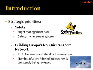  Strategic priorities:
1. Safety
• Flight management data
• Safety management system
2. Building Europe’s No 1 AirTransport
Network
• Build frequency and stability to core routes
• Number of aircraft based in countries is
constantly being reviewed
 