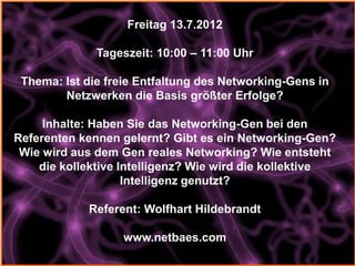 Freitag 13.7.2012

              Tageszeit: 10:00 – 11:00 Uhr

 Thema: Ist die freie Entfaltung des Networking-Gens in
   ...