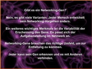 Gibt es ein Networking-Gen?

Nein, es gibt viele Varianten. Jeder Mensch entwickelt
          sein Networking-Vorgehen and...