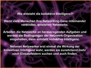 Wie entsteht die kollektive Intelligenz?

Wenn viele Menschen Ihre Networking-Gene miteinander
           verbinden, entst...