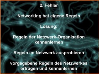 2. Fehler

   Networking hat eigene Regeln

             Lösung:

 Regeln der Netzwerk-Organisation
          kennenlernen

 Regeln im Netzwerk ausprobieren

vorgegebene Regeln des Netzwerkes
    erfragen und kennenlernen
 