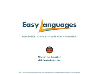 Intercâmbios culturais e cursos de idiomas no exterior
Alemão em Frankfurt
did deutsch-institut
Não é permitida a reprodução parcialou total deste documento sem a prévia autorização da Easy Languages.
 
