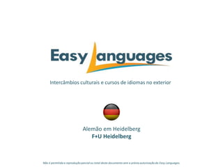 Intercâmbios culturais e cursos de idiomas no exterior
Alemão em Heidelberg
F+U Heidelberg
Não é permitida a reprodução parcialou total deste documento sem a prévia autorização da Easy Languages.
 