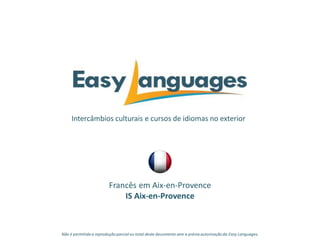 Intercâmbios culturais e cursos de idiomas no exterior
Francês em Aix-en-Provence
IS Aix-en-Provence
Não é permitida a reprodução parcialou total deste documento sem a prévia autorização da Easy Languages.
 