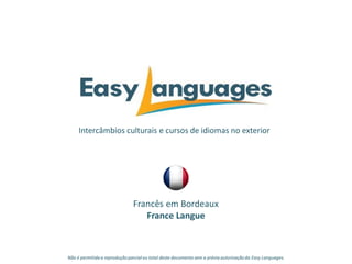 Intercâmbios culturais e cursos de idiomas no exterior
Francês em Bordeaux
France Langue
Não é permitida a reprodução parcialou total deste documento sem a prévia autorização da Easy Languages.
 