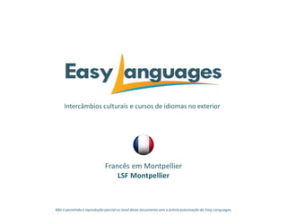 Intercâmbios culturais e cursos de idiomas no exterior
Francês em Montpellier
LSF Montpellier
Não é permitida a reprodução parcialou total deste documento sem a prévia autorização da Easy Languages.
 