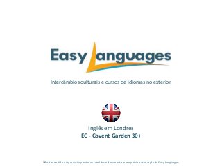 Intercâmbios culturais e cursos de idiomas no exterior
Inglês em Londres
EC - Covent Garden 30+
Não é permitida a reprodução parcialou total deste documento sem a prévia autorização da Easy Languages.
 